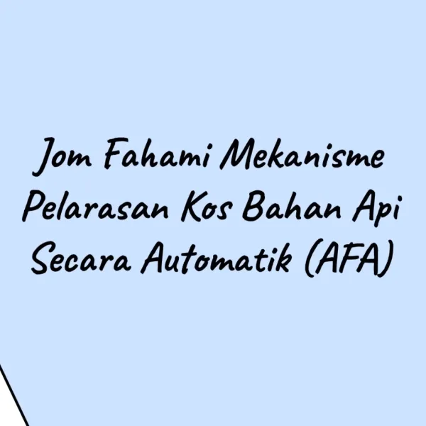 Jom Fahami Mekanisme Pelarasan Kos Bahan Api Secara Automatik (AFA)